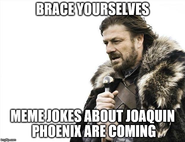 Brace Yourselves X is Coming Meme | BRACE YOURSELVES MEME JOKES ABOUT JOAQUIN PHOENIX ARE COMING | image tagged in memes,brace yourselves x is coming | made w/ Imgflip meme maker