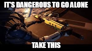 The Stranger's Rifle | IT'S DANGEROUS TO GO ALONE TAKE THIS | image tagged in destiny | made w/ Imgflip meme maker