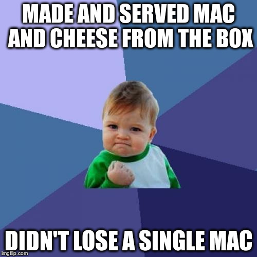 Success Kid Meme | MADE AND SERVED MAC AND CHEESE FROM THE BOX DIDN'T LOSE A SINGLE MAC | image tagged in memes,success kid | made w/ Imgflip meme maker