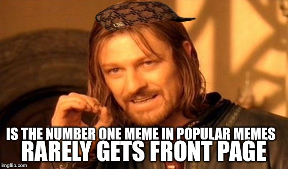 One Does Not Simply | IS THE NUMBER ONE MEME IN POPULAR MEMES RARELY GETS FRONT PAGE | image tagged in memes,one does not simply,scumbag | made w/ Imgflip meme maker
