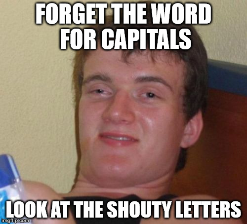 10 Guy Meme | FORGET THE WORD FOR CAPITALS LOOK AT THE SHOUTY LETTERS | image tagged in memes,10 guy,AdviceAnimals | made w/ Imgflip meme maker