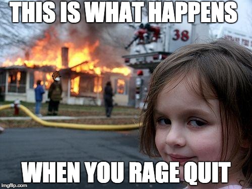 Disaster Girl | THIS IS WHAT HAPPENS WHEN YOU RAGE QUIT | image tagged in memes,disaster girl,scumbag | made w/ Imgflip meme maker