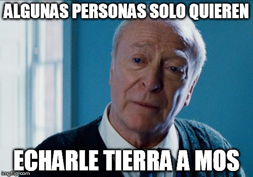 alfred | ALGUNAS PERSONAS SOLO QUIEREN ECHARLE TIERRA A MOS | image tagged in alfred | made w/ Imgflip meme maker