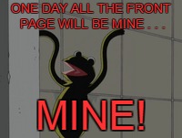 ONE DAY ALL THE FRONT PAGE WILL BE MINE . . . MINE! | made w/ Imgflip meme maker