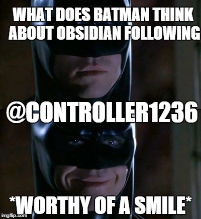 Losing it | WHAT DOES BATMAN THINK ABOUT OBSIDIAN FOLLOWING @CONTROLLER1236 *WORTHY OF A SMILE* | image tagged in memes,batman smiles | made w/ Imgflip meme maker