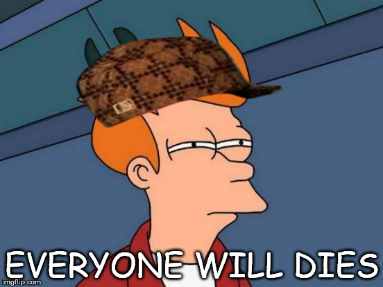 Futurama Fry Meme | EVERYONE WILL DIES | image tagged in memes,futurama fry,scumbag | made w/ Imgflip meme maker