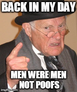 Back In My Day Meme | BACK IN MY DAY MEN WERE MEN NOT POOFS | image tagged in memes,back in my day | made w/ Imgflip meme maker