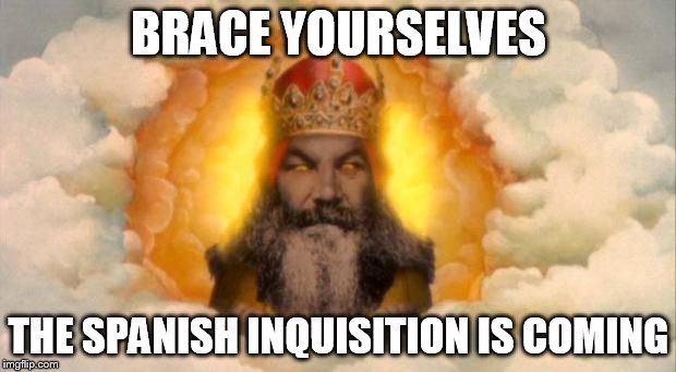 Angry God | BRACE YOURSELVES THE SPANISH INQUISITION IS COMING | image tagged in angry god | made w/ Imgflip meme maker