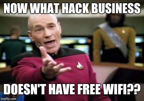 Picard Wtf Meme | NOW WHAT HACK BUSINESS DOESN'T HAVE FREE WIFI?? | image tagged in memes,picard wtf | made w/ Imgflip meme maker