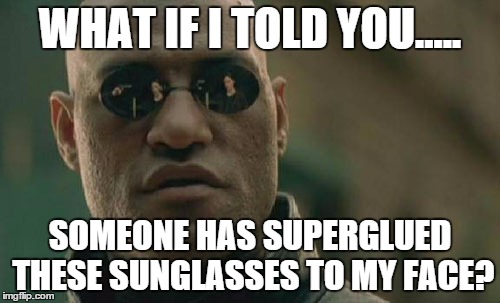 Matrix Morpheus | WHAT IF I TOLD YOU..... SOMEONE HAS SUPERGLUED THESE SUNGLASSES TO MY FACE? | image tagged in memes,matrix morpheus | made w/ Imgflip meme maker