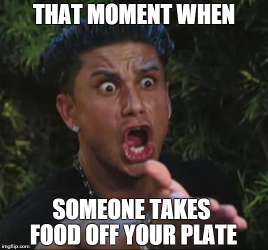 DJ Pauly D | THAT MOMENT WHEN SOMEONE TAKES FOOD OFF YOUR PLATE | image tagged in memes,dj pauly d | made w/ Imgflip meme maker