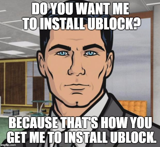 Archer | DO YOU WANT ME TO INSTALL UBLOCK? BECAUSE THAT'S HOW YOU GET ME TO INSTALL UBLOCK. | image tagged in memes,archer,AdviceAnimals | made w/ Imgflip meme maker