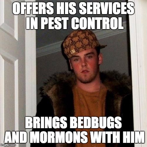 Scumbag Steve Meme | OFFERS HIS SERVICES IN PEST CONTROL BRINGS BEDBUGS AND MORMONS WITH HIM | image tagged in memes,scumbag steve | made w/ Imgflip meme maker