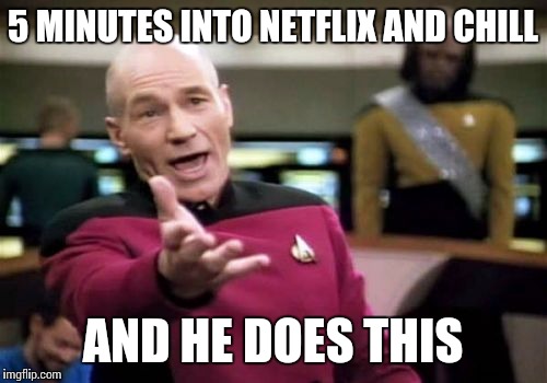 Picard Wtf Meme | 5 MINUTES INTO NETFLIX AND CHILL AND HE DOES THIS | image tagged in memes,picard wtf | made w/ Imgflip meme maker