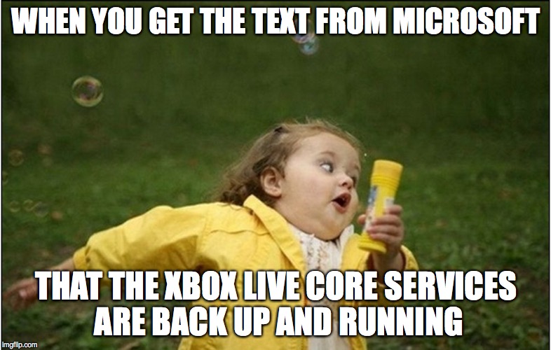 The feeling is real. | WHEN YOU GET THE TEXT FROM MICROSOFT THAT THE XBOX LIVE CORE SERVICES ARE BACK UP AND RUNNING | image tagged in little girl running away | made w/ Imgflip meme maker