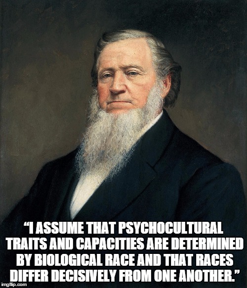 “I ASSUME THAT PSYCHOCULTURAL TRAITS AND CAPACITIES ARE DETERMINED BY BIOLOGICAL RACE AND THAT RACES DIFFER DECISIVELY FROM ONE ANOTHER.” | made w/ Imgflip meme maker