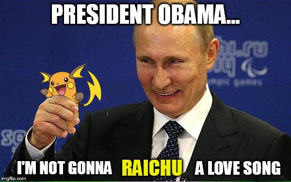 I've got to get a lot of mileage from this template ;) | PRESIDENT OBAMA... I'M NOT GONNA RAICHU A LOVE SONG | image tagged in memes,putin,vladimir putin | made w/ Imgflip meme maker