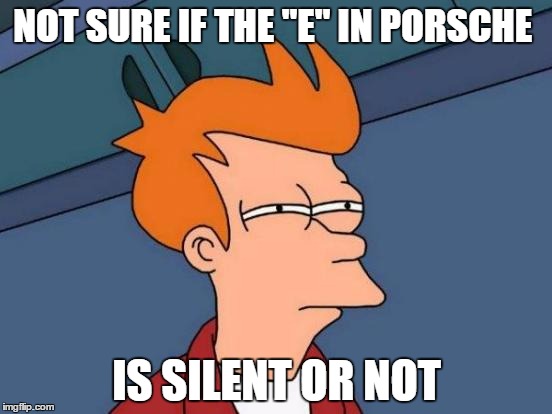 Futurama Fry | NOT SURE IF THE "E" IN PORSCHE IS SILENT OR NOT | image tagged in memes,futurama fry | made w/ Imgflip meme maker