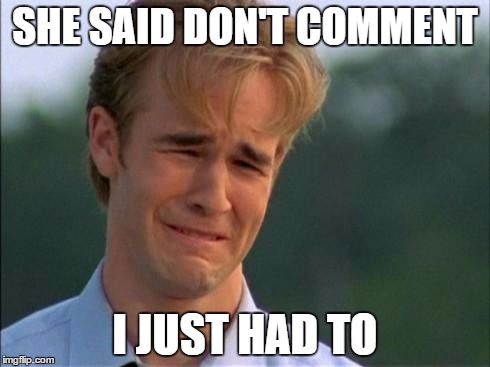 1990s First World Problems | SHE SAID DON'T COMMENT I JUST HAD TO | image tagged in dawson | made w/ Imgflip meme maker