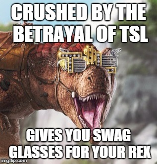 CRUSHED BY THE BETRAYAL OF TSL GIVES YOU SWAG GLASSES FOR YOUR REX | image tagged in ark memes | made w/ Imgflip meme maker