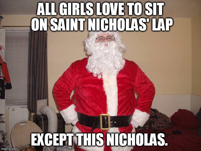 Saint Nick can't get laid.  | ALL GIRLS LOVE TO SIT ON SAINT NICHOLAS' LAP EXCEPT THIS NICHOLAS. | image tagged in santa,santa clause | made w/ Imgflip meme maker
