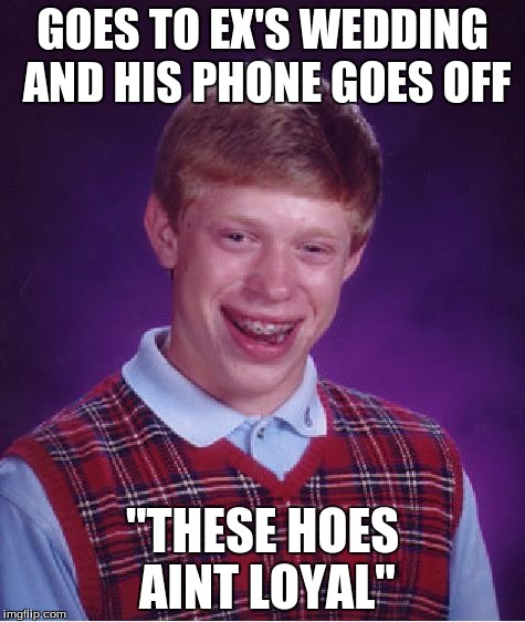 Bad Luck Brian Meme | GOES TO EX'S WEDDING AND HIS PHONE GOES OFF ''THESE HOES AINT LOYAL'' | image tagged in memes,bad luck brian | made w/ Imgflip meme maker