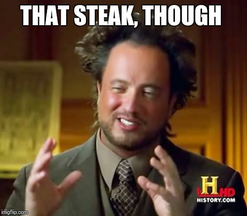 Ancient Aliens Meme | THAT STEAK, THOUGH | image tagged in memes,ancient aliens | made w/ Imgflip meme maker