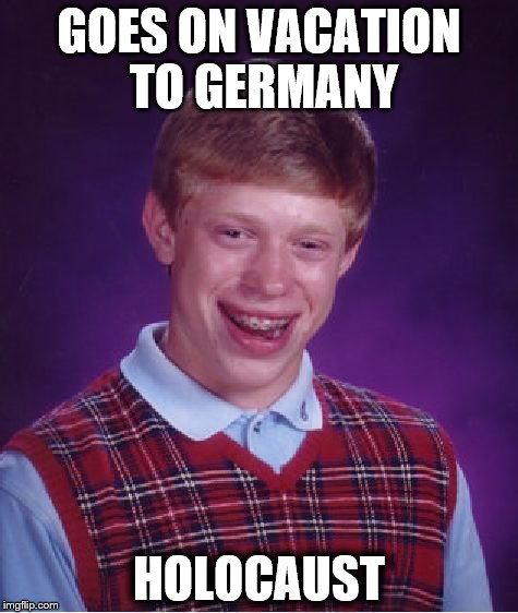 Bad Luck Brian | GOES ON VACATION TO GERMANY HOLOCAUST | image tagged in memes,bad luck brian | made w/ Imgflip meme maker