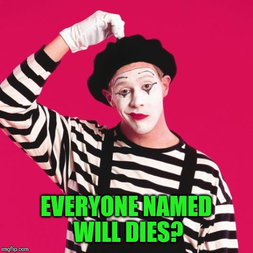 confused mime | EVERYONE NAMED WILL DIES? | image tagged in confused mime | made w/ Imgflip meme maker