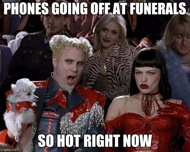 Mugatu So Hot Right Now | PHONES GOING OFF AT FUNERALS SO HOT RIGHT NOW | image tagged in memes,mugatu so hot right now | made w/ Imgflip meme maker