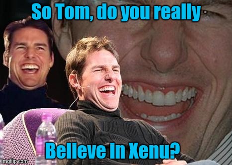 As the Tom Turns...... | So Tom, do you really Believe in Xenu? | image tagged in tom cruise laugh,memes,funny memes | made w/ Imgflip meme maker