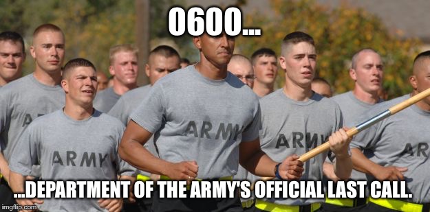 0600... ...DEPARTMENT OF THE ARMY'S OFFICIAL LAST CALL. | image tagged in army run | made w/ Imgflip meme maker