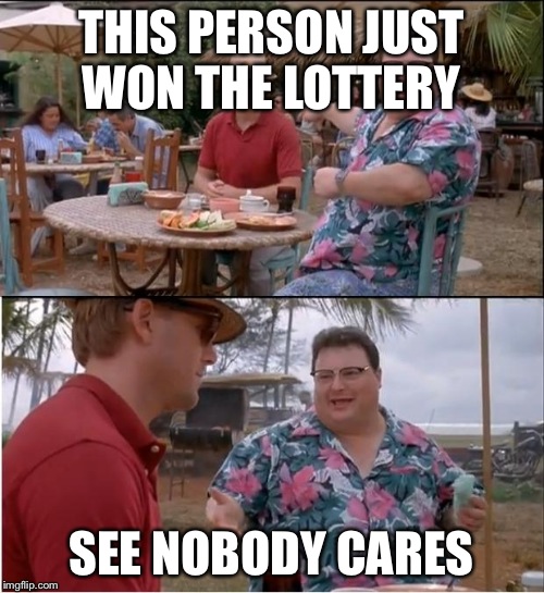 See Nobody Cares | THIS PERSON JUST WON THE LOTTERY SEE NOBODY CARES | image tagged in memes,see nobody cares | made w/ Imgflip meme maker