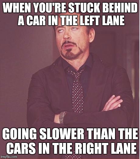 Face You Make Robert Downey Jr | WHEN YOU'RE STUCK BEHIND A CAR IN THE LEFT LANE GOING SLOWER THAN THE CARS IN THE RIGHT LANE | image tagged in memes,face you make robert downey jr | made w/ Imgflip meme maker