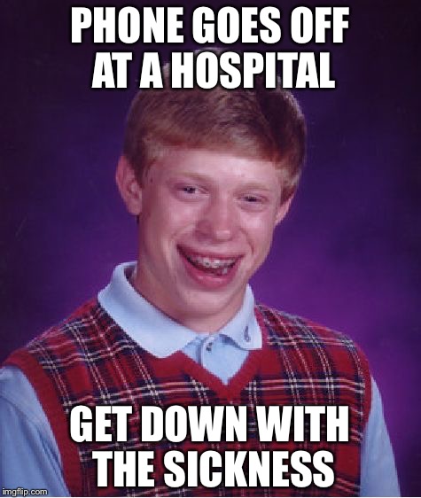Bad Luck Brian Meme | PHONE GOES OFF AT A HOSPITAL GET DOWN WITH THE SICKNESS | image tagged in memes,bad luck brian | made w/ Imgflip meme maker