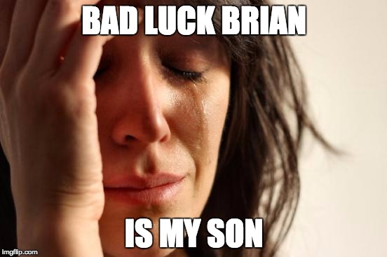 First World Problems | BAD LUCK BRIAN IS MY SON | image tagged in memes,first world problems | made w/ Imgflip meme maker