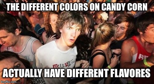 Sudden Clarity Clarence Meme | THE DIFFERENT COLORS ON CANDY CORN ACTUALLY HAVE DIFFERENT FLAVORES | image tagged in memes,sudden clarity clarence | made w/ Imgflip meme maker