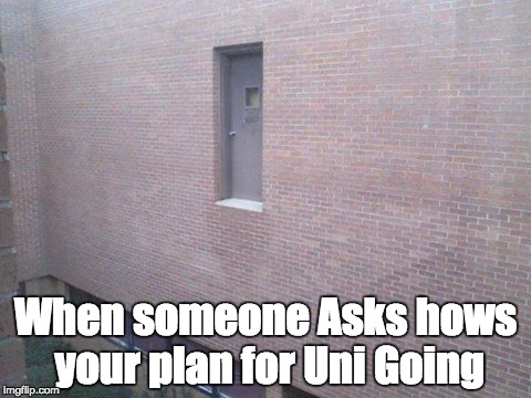 When someone Asks hows your plan for Uni Going | image tagged in life fail | made w/ Imgflip meme maker