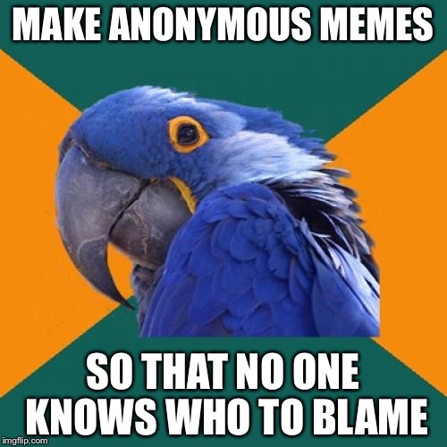 Paranoid Parrot | MAKE ANONYMOUS MEMES SO THAT NO ONE KNOWS WHO TO BLAME | image tagged in memes,paranoid parrot,funny,confession bear | made w/ Imgflip meme maker