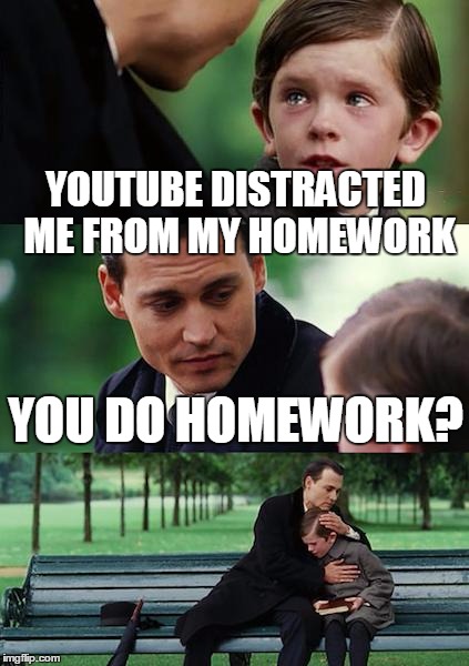 Finding Neverland Meme | YOUTUBE DISTRACTED ME FROM MY HOMEWORK YOU DO HOMEWORK? | image tagged in memes,finding neverland | made w/ Imgflip meme maker