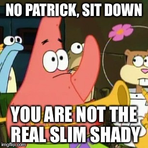 Please stand up, please stand up | NO PATRICK, SIT DOWN YOU ARE NOT THE REAL SLIM SHADY | image tagged in memes,no patrick,funny,stupid,eminem funny | made w/ Imgflip meme maker