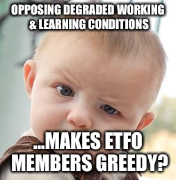 Skeptical Baby | OPPOSING DEGRADED WORKING & LEARNING CONDITIONS ...MAKES ETFO MEMBERS GREEDY? | image tagged in memes,skeptical baby | made w/ Imgflip meme maker