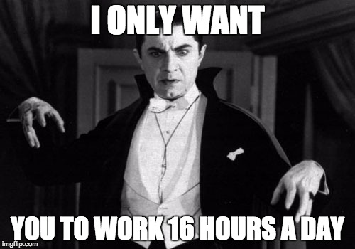 Dracula | I ONLY WANT YOU TO WORK 16 HOURS A DAY | image tagged in dracula | made w/ Imgflip meme maker