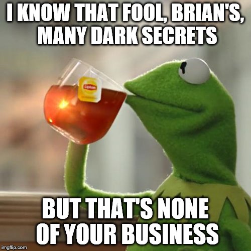 But That's None Of My Business Meme | I KNOW THAT FOOL, BRIAN'S, MANY DARK SECRETS BUT THAT'S NONE OF YOUR BUSINESS | image tagged in memes,but thats none of my business,kermit the frog | made w/ Imgflip meme maker