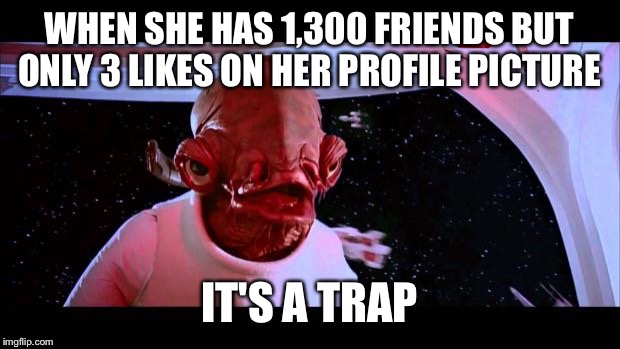It's a trap  | WHEN SHE HAS 1,300 FRIENDS BUT ONLY 3 LIKES ON HER PROFILE PICTURE IT'S A TRAP | image tagged in it's a trap  | made w/ Imgflip meme maker