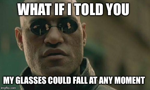 Matrix Morpheus | WHAT IF I TOLD YOU MY GLASSES COULD FALL AT ANY MOMENT | image tagged in memes,matrix morpheus | made w/ Imgflip meme maker