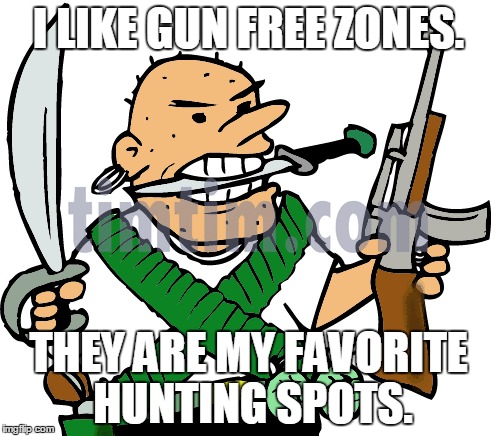 Crazy Armed Killer. | I LIKE GUN FREE ZONES. THEY ARE MY FAVORITE HUNTING SPOTS. | image tagged in gun free zone,gun control,crazy,2nd amendment | made w/ Imgflip meme maker