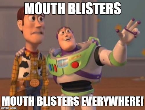 X, X Everywhere Meme | MOUTH BLISTERS MOUTH BLISTERS EVERYWHERE! | image tagged in memes,x x everywhere | made w/ Imgflip meme maker