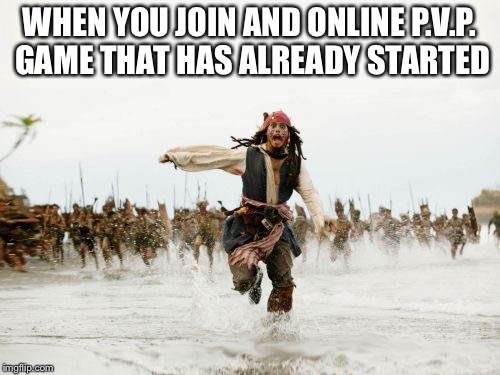 Jack Sparrow Being Chased Meme | WHEN YOU JOIN AND ONLINE P.V.P. GAME THAT HAS ALREADY STARTED | image tagged in memes,jack sparrow being chased | made w/ Imgflip meme maker