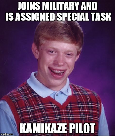 Bad Luck Brian | JOINS MILITARY AND IS ASSIGNED SPECIAL TASK KAMIKAZE PILOT | image tagged in memes,bad luck brian | made w/ Imgflip meme maker